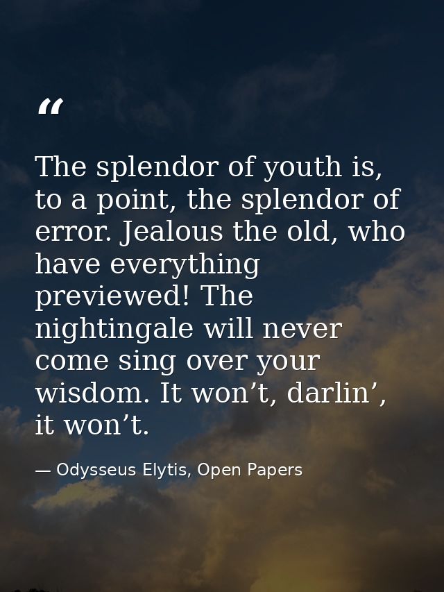 The splendor of youth is, to a point, the splendor of error. Jealous the old, who have everything previewed! The nightin — Odysseus Elytis, Open Papers