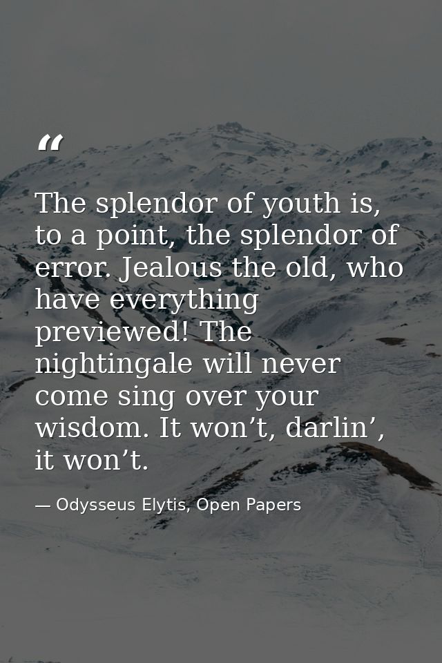 The splendor of youth is, to a point, the splendor of error. Jealous the old, who have everything previewed! The nightin — Odysseus Elytis, Open Papers