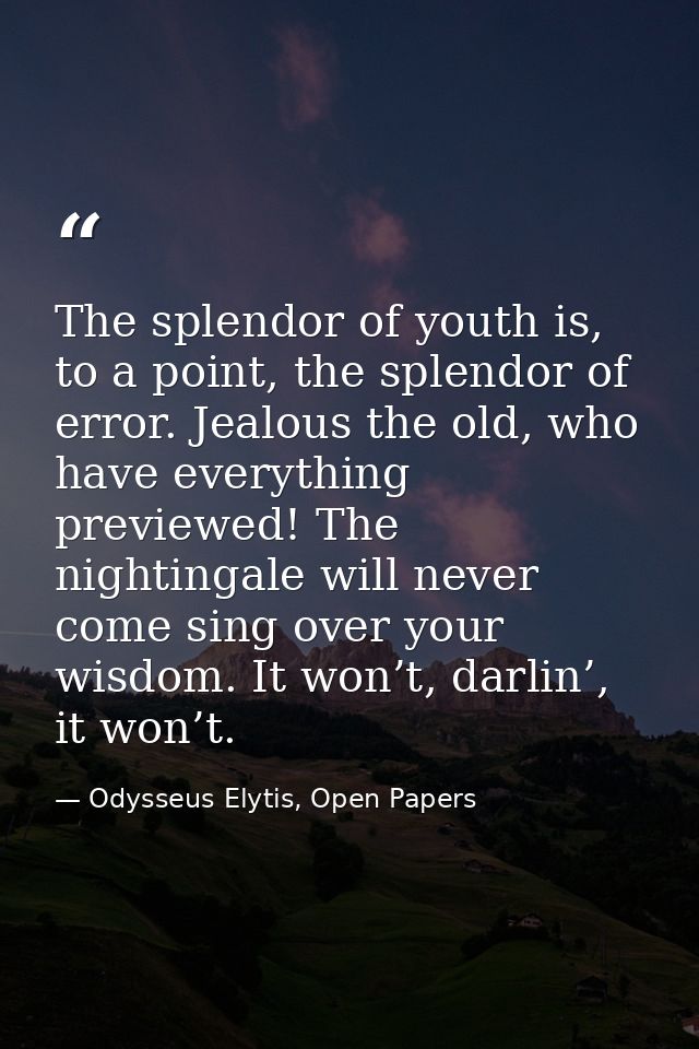 The splendor of youth is, to a point, the splendor of error. Jealous the old, who have everything previewed! The nightin — Odysseus Elytis, Open Papers