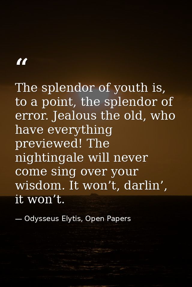 The splendor of youth is, to a point, the splendor of error. Jealous the old, who have everything previewed! The nightin — Odysseus Elytis, Open Papers