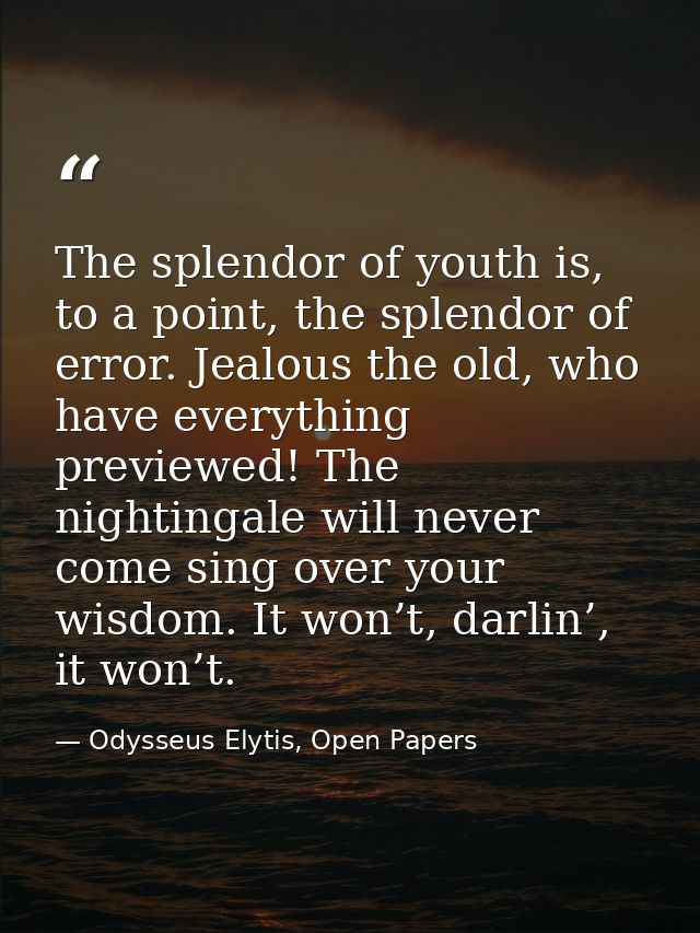 The splendor of youth is, to a point, the splendor of error. Jealous the old, who have everything previewed! The nightin — Odysseus Elytis, Open Papers