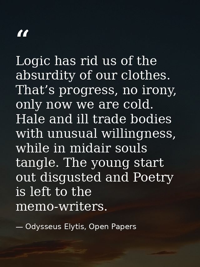 Logic has rid us of the absurdity of our clothes. That’s progress, no irony, only now we are cold. Hale and ill trade bo — Odysseus Elytis, Open Papers