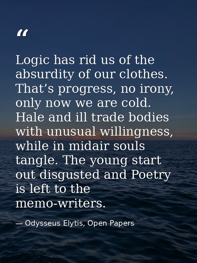 Logic has rid us of the absurdity of our clothes. That’s progress, no irony, only now we are cold. Hale and ill trade bo — Odysseus Elytis, Open Papers