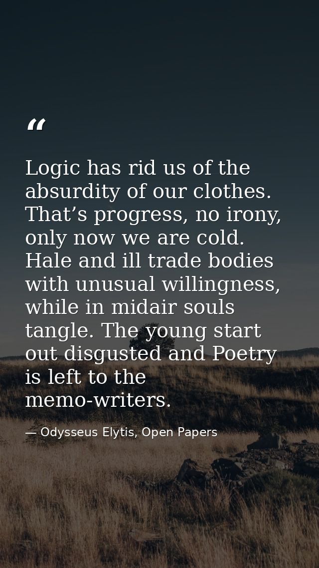 Logic has rid us of the absurdity of our clothes. That’s progress, no irony, only now we are cold. Hale and ill trade bo — Odysseus Elytis, Open Papers