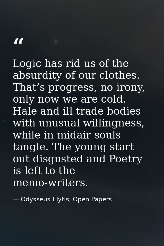 Logic has rid us of the absurdity of our clothes. That’s progress, no irony, only now we are cold. Hale and ill trade bo — Odysseus Elytis, Open Papers