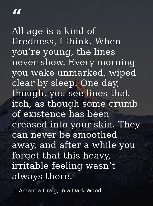 All age is a kind of tiredness, I think. When you’re young, the lines never show. Every morning you wake unmarked, wiped — Amanda Craig, In a Dark Wood