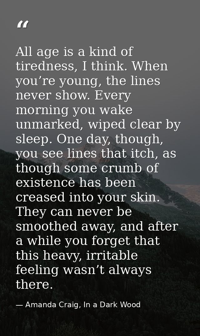 All age is a kind of tiredness, I think. When you’re young, the lines never show. Every morning you wake unmarked, wiped — Amanda Craig, In a Dark Wood