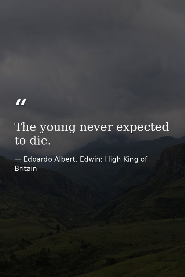 The young never expected to die. — Edoardo Albert, Edwin: High King of Britain