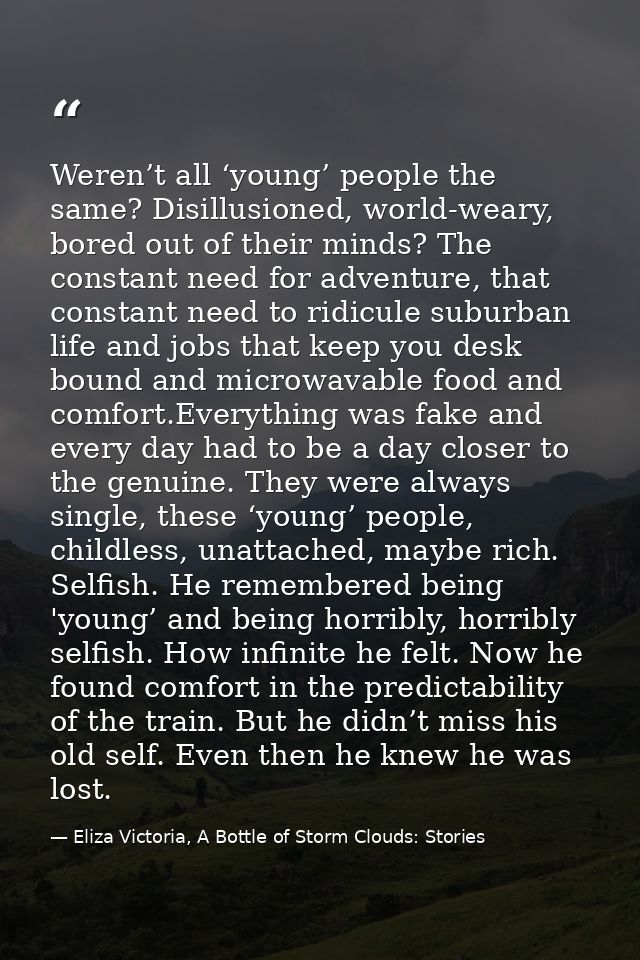 Weren’t all ‘young’ people the same? Disillusioned, world-weary, bored out of their minds? The constant need for adventu — Eliza Victoria, A Bottle of Storm Clouds: Stories