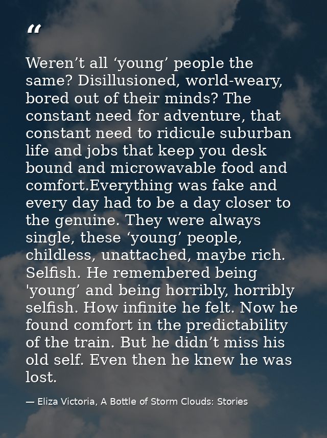 Weren’t all ‘young’ people the same? Disillusioned, world-weary, bored out of their minds? The constant need for adventu — Eliza Victoria, A Bottle of Storm Clouds: Stories