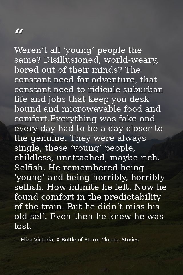 Weren’t all ‘young’ people the same? Disillusioned, world-weary, bored out of their minds? The constant need for adventu — Eliza Victoria, A Bottle of Storm Clouds: Stories