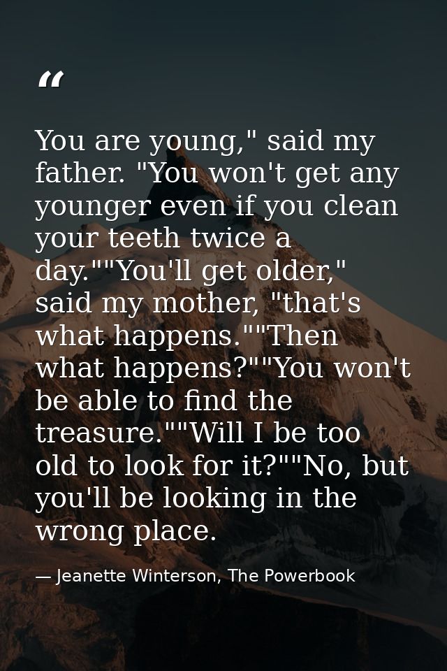 You are young," said my father. "You won't get any younger even if you clean your teeth twice a day.""You'll get older," — Jeanette Winterson, The Powerbook