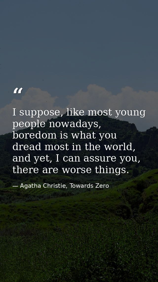 I suppose, like most young people nowadays, boredom is what you dread most in the world, and yet, I can assure you, ther — Agatha Christie, Towards Zero