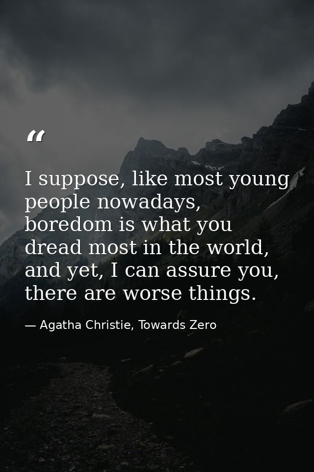 I suppose, like most young people nowadays, boredom is what you dread most in the world, and yet, I can assure you, ther — Agatha Christie, Towards Zero