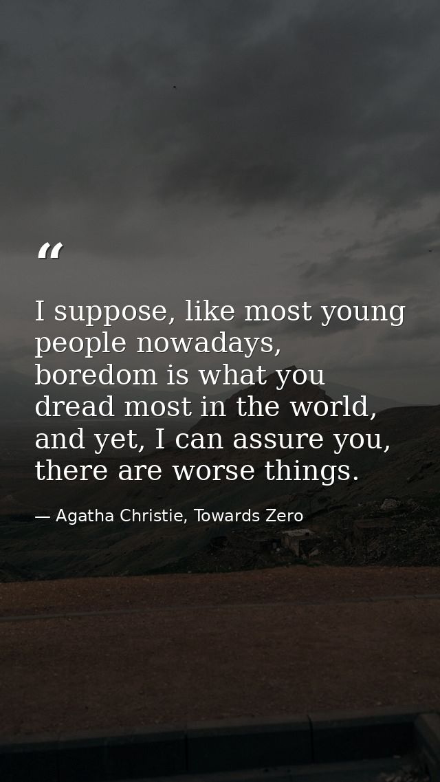 I suppose, like most young people nowadays, boredom is what you dread most in the world, and yet, I can assure you, ther — Agatha Christie, Towards Zero