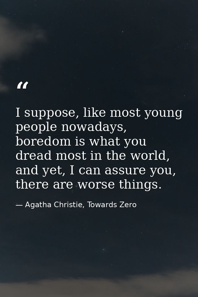 I suppose, like most young people nowadays, boredom is what you dread most in the world, and yet, I can assure you, ther — Agatha Christie, Towards Zero
