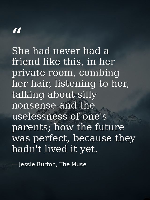 She had never had a friend like this, in her private room, combing her hair, listening to her, talking about silly nonse — Jessie Burton, The Muse