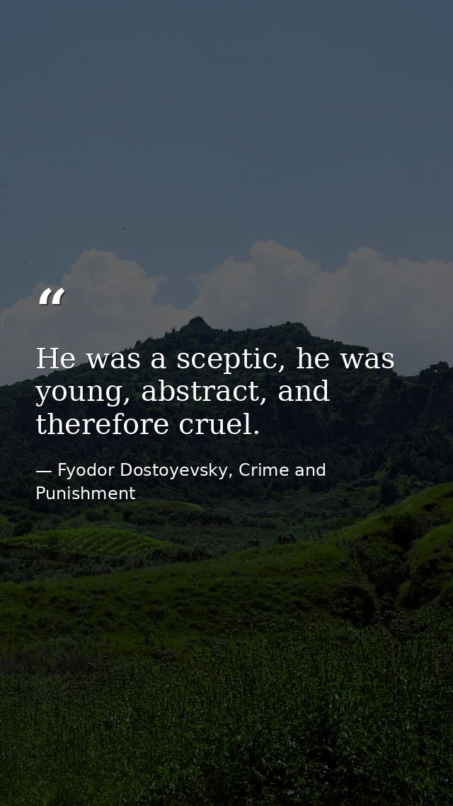 He was a sceptic, he was young, abstract, and therefore cruel. — Fyodor Dostoyevsky, Crime and Punishment