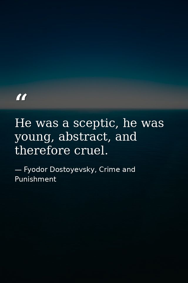 He was a sceptic, he was young, abstract, and therefore cruel. — Fyodor Dostoyevsky, Crime and Punishment