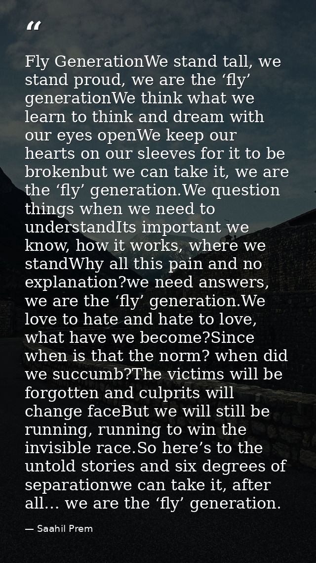 Fly GenerationWe stand tall, we stand proud, we are the ‘fly’ generationWe think what we learn to think and dream with o — Saahil Prem