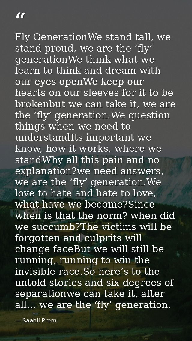 Fly GenerationWe stand tall, we stand proud, we are the ‘fly’ generationWe think what we learn to think and dream with o — Saahil Prem