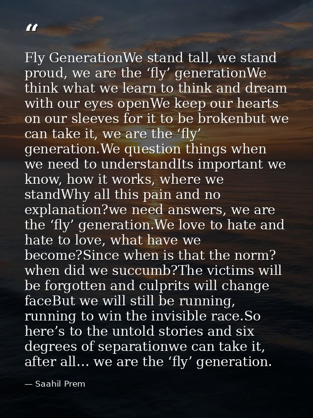 Fly GenerationWe stand tall, we stand proud, we are the ‘fly’ generationWe think what we learn to think and dream with o — Saahil Prem
