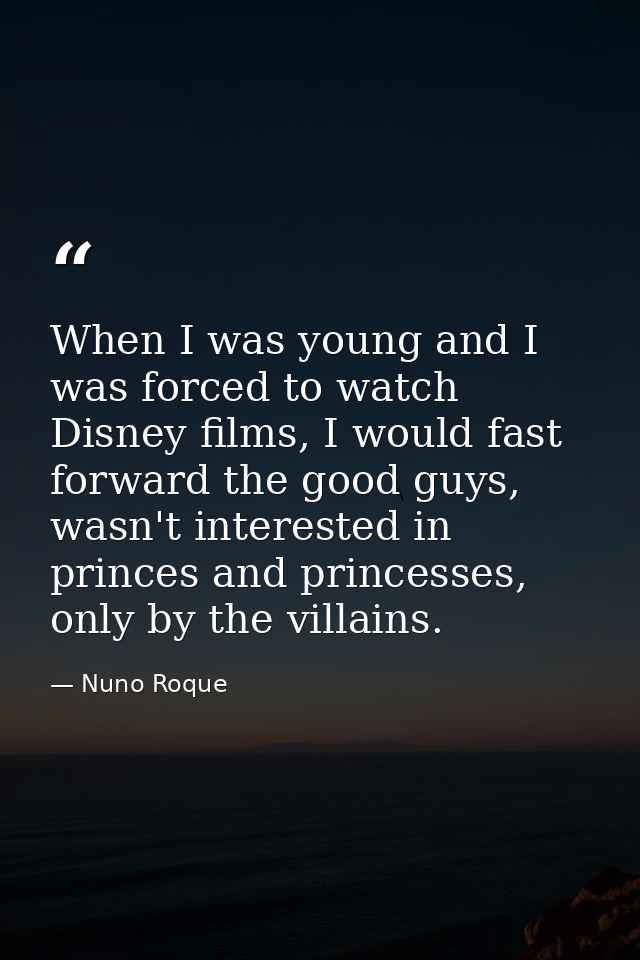 When I was young and I was forced to watch Disney films, I would fast forward the good guys, wasn't interested in prince — Nuno Roque