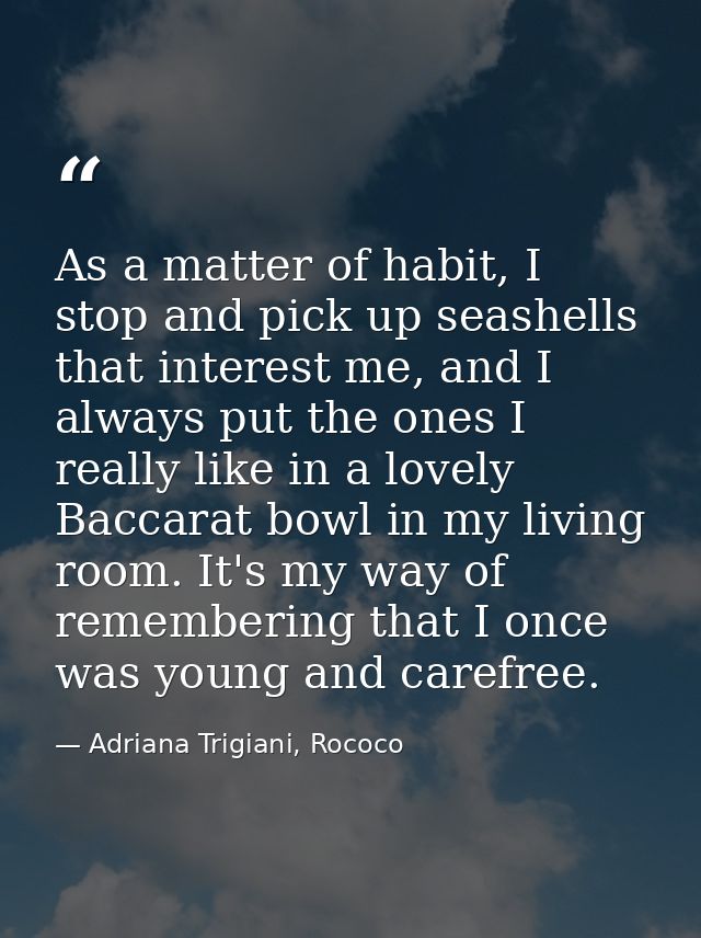 As a matter of habit, I stop and pick up seashells that interest me, and I always put the ones I really like in a lovely — Adriana Trigiani, Rococo