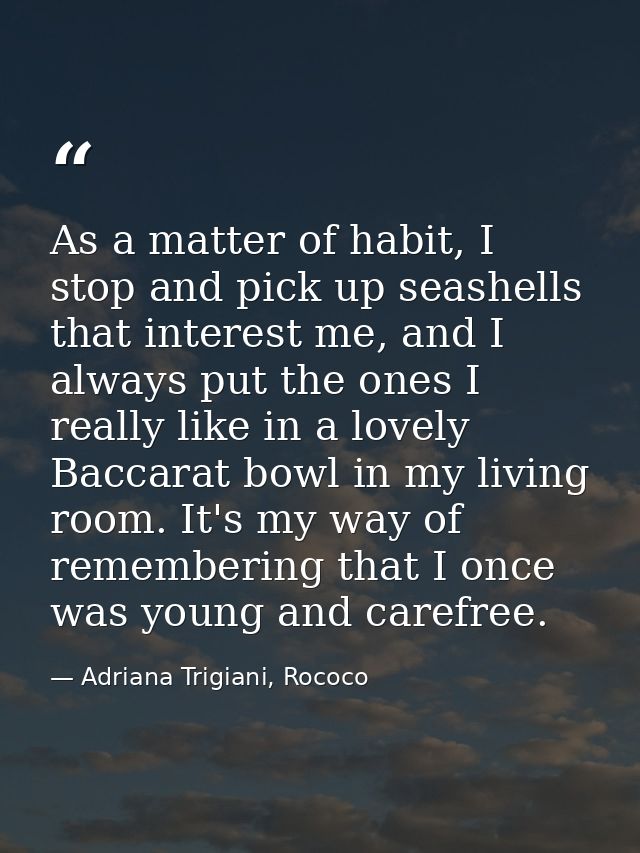 As a matter of habit, I stop and pick up seashells that interest me, and I always put the ones I really like in a lovely — Adriana Trigiani, Rococo