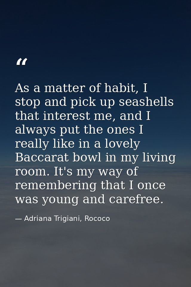 As a matter of habit, I stop and pick up seashells that interest me, and I always put the ones I really like in a lovely — Adriana Trigiani, Rococo