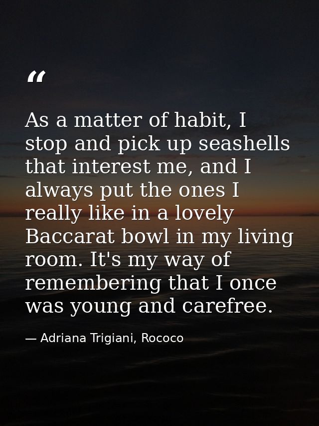 As a matter of habit, I stop and pick up seashells that interest me, and I always put the ones I really like in a lovely — Adriana Trigiani, Rococo
