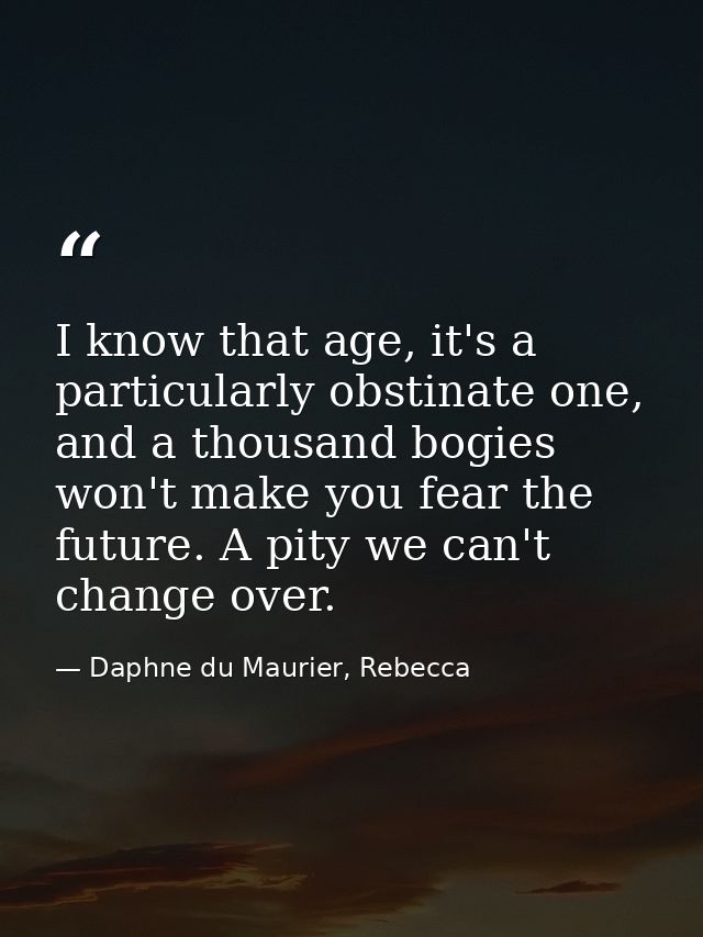 I know that age, it's a particularly obstinate one, and a thousand bogies won't make you fear the future. A pity we can' — Daphne du Maurier, Rebecca
