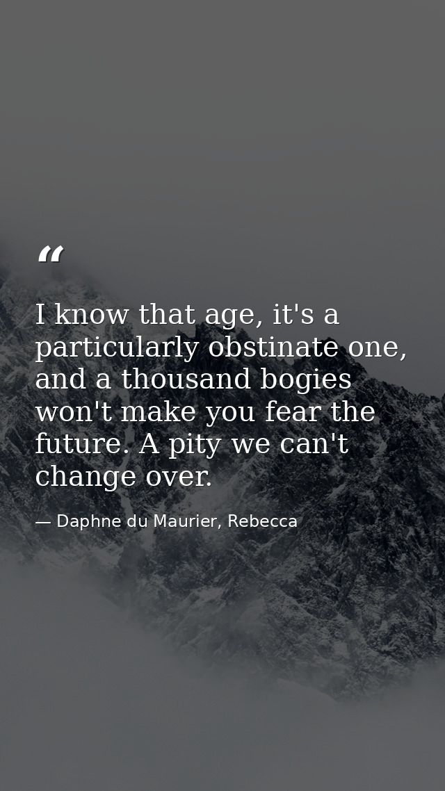 I know that age, it's a particularly obstinate one, and a thousand bogies won't make you fear the future. A pity we can' — Daphne du Maurier, Rebecca