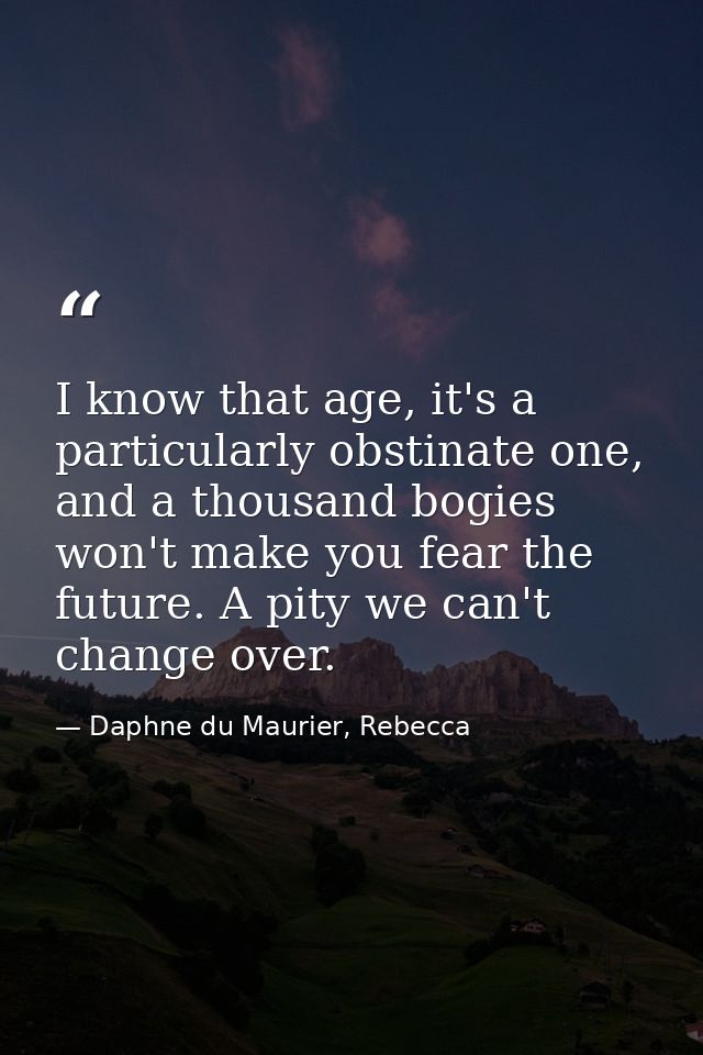 I know that age, it's a particularly obstinate one, and a thousand bogies won't make you fear the future. A pity we can' — Daphne du Maurier, Rebecca