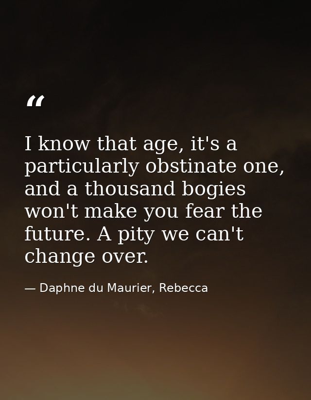 I know that age, it's a particularly obstinate one, and a thousand bogies won't make you fear the future. A pity we can' — Daphne du Maurier, Rebecca
