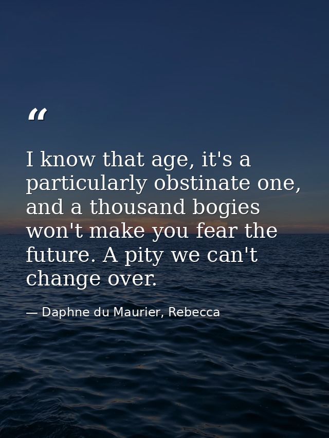 I know that age, it's a particularly obstinate one, and a thousand bogies won't make you fear the future. A pity we can' — Daphne du Maurier, Rebecca