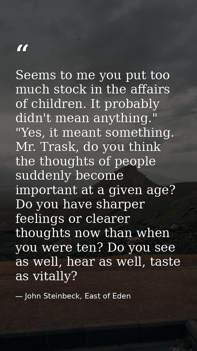 Seems to me you put too much stock in the affairs of children. It probably didn't mean anything." "Yes, it meant somethi — John Steinbeck, East of Eden