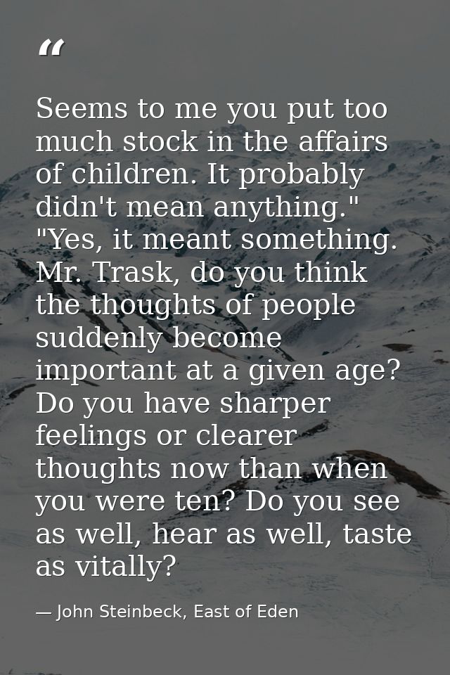 Seems to me you put too much stock in the affairs of children. It probably didn't mean anything." "Yes, it meant somethi — John Steinbeck, East of Eden