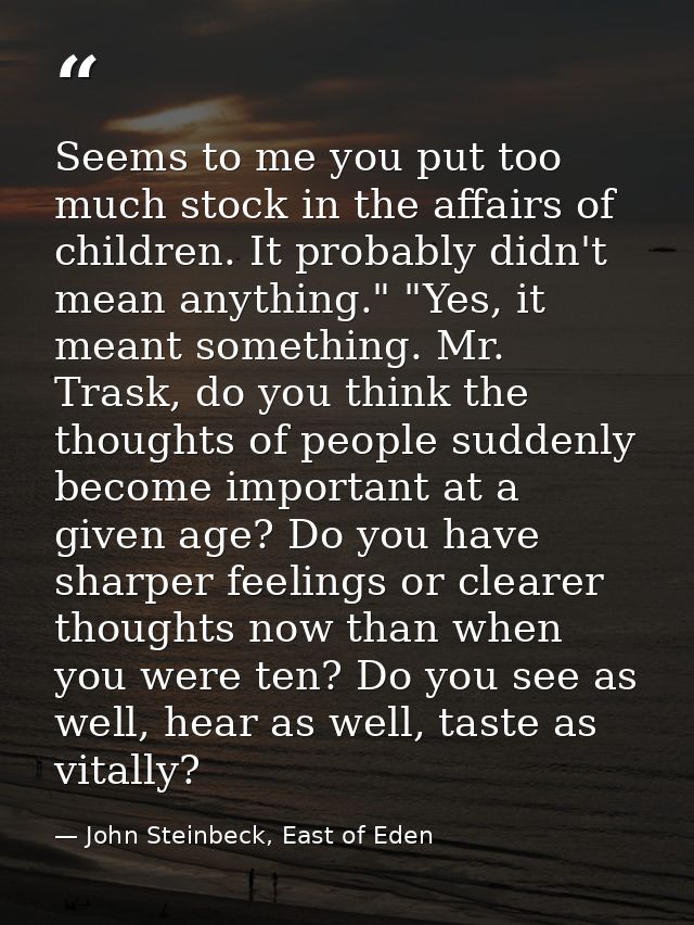 Seems to me you put too much stock in the affairs of children. It probably didn't mean anything." "Yes, it meant somethi — John Steinbeck, East of Eden