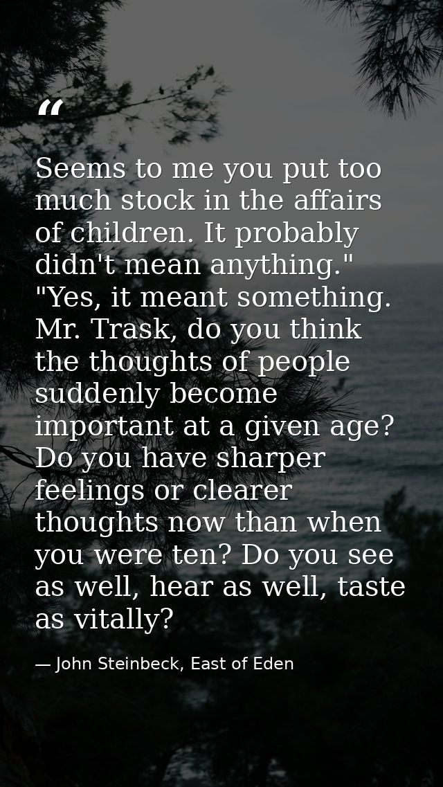 Seems to me you put too much stock in the affairs of children. It probably didn't mean anything." "Yes, it meant somethi — John Steinbeck, East of Eden