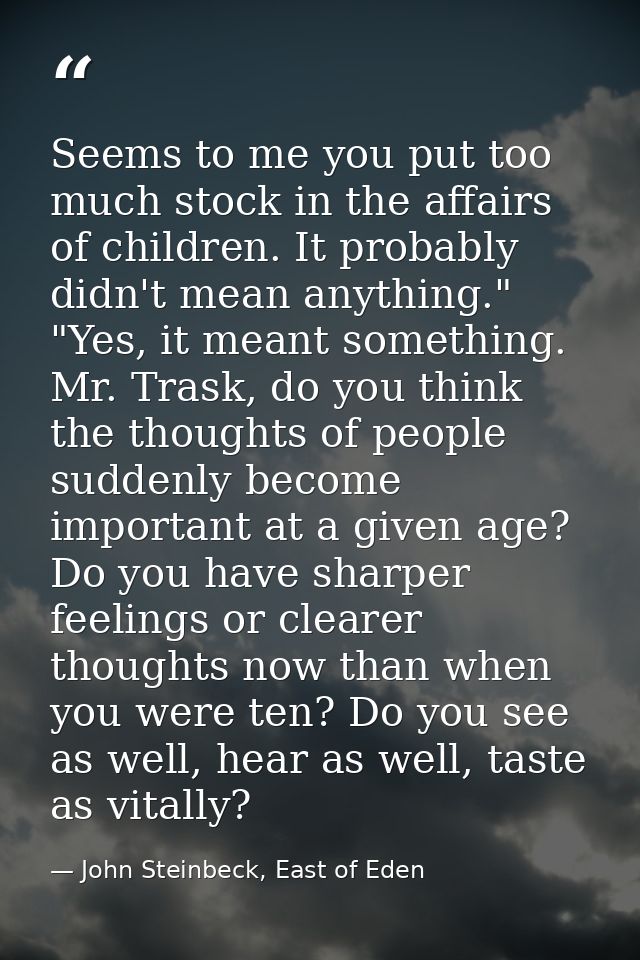 Seems to me you put too much stock in the affairs of children. It probably didn't mean anything." "Yes, it meant somethi — John Steinbeck, East of Eden