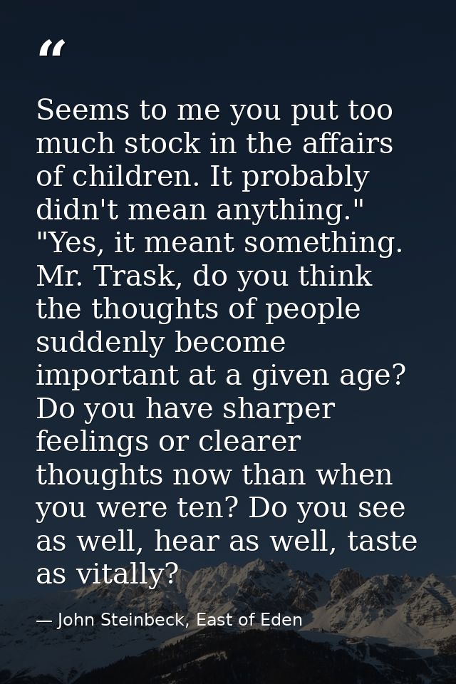 Seems to me you put too much stock in the affairs of children. It probably didn't mean anything." "Yes, it meant somethi — John Steinbeck, East of Eden