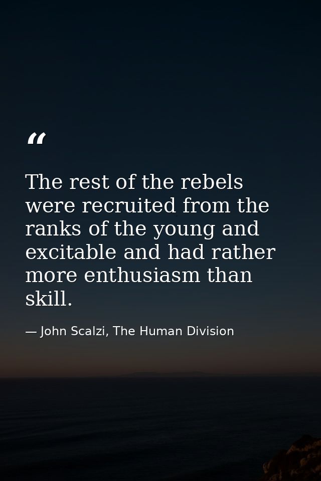 The rest of the rebels were recruited from the ranks of the young and excitable and had rather more enthusiasm than skil — John Scalzi, The Human Division