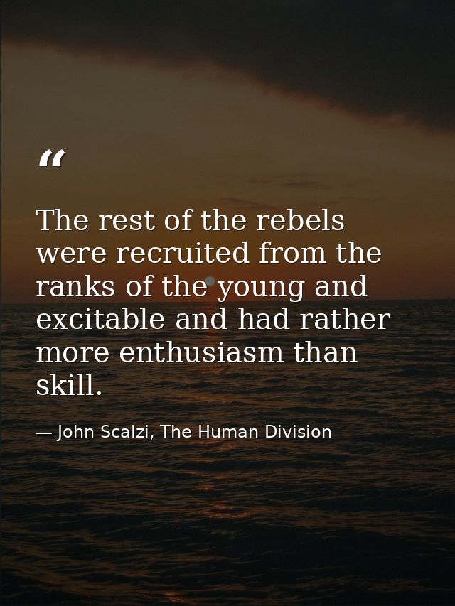 The rest of the rebels were recruited from the ranks of the young and excitable and had rather more enthusiasm than skil — John Scalzi, The Human Division