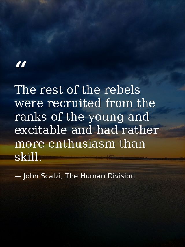 The rest of the rebels were recruited from the ranks of the young and excitable and had rather more enthusiasm than skil — John Scalzi, The Human Division
