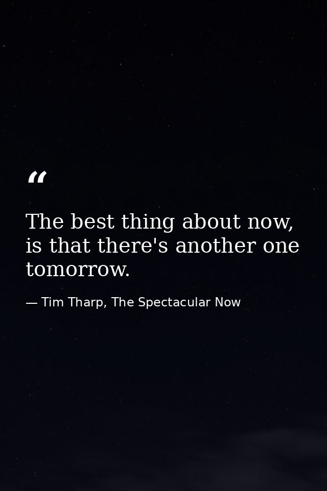 The best thing about now, is that there's another one tomorrow. — Tim Tharp, The Spectacular Now