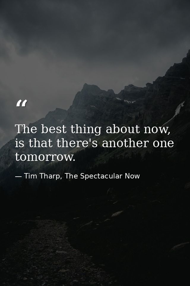 The best thing about now, is that there's another one tomorrow. — Tim Tharp, The Spectacular Now