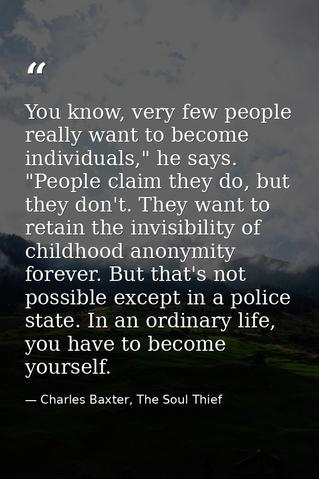 You know, very few people really want to become individuals," he says. "People claim they do, but they don't. They want  — Charles Baxter, The Soul Thief