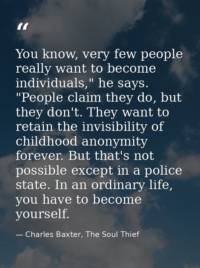 You know, very few people really want to become individuals," he says. "People claim they do, but they don't. They want  — Charles Baxter, The Soul Thief