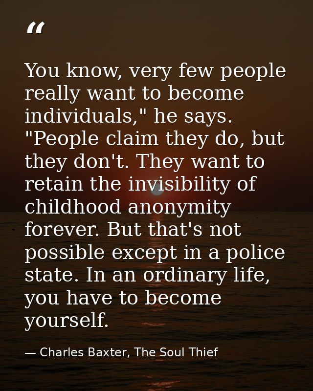 You know, very few people really want to become individuals," he says. "People claim they do, but they don't. They want  — Charles Baxter, The Soul Thief
